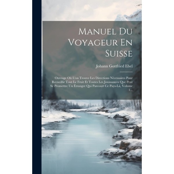 Manuel Du Voyageur En Suisse: Ouvrage Où L'on Trouve Les