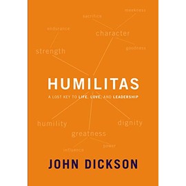 Humilitas: A Lost Key to Life, Love, and Leadership