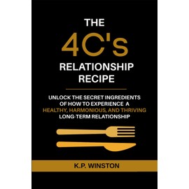 The 4C's Relationship Recipe: Unlock the Secrets to Experience a Healthy, Harmonious, and Thriving Long-Term Relationship