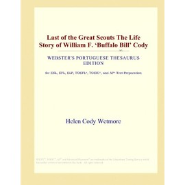 Last of the Great Scouts The Life Story of William F. ‘Buffalo Bill' Cody (Webster's Portuguese Thesaurus Edition)
