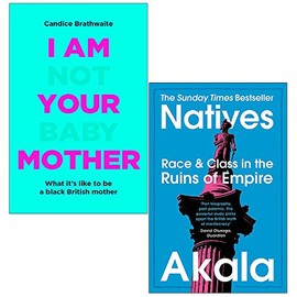 I Am Not Your Baby Mother By Candice Brathwaite & Natives Race and Class in the Ruins of Empire By Akala 2 Books Collection Set
