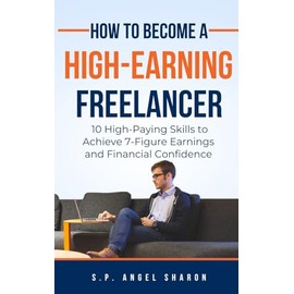 How To Become A High-Earning Freelancer: 10 High-Paying Skills to Achieve 7-Figure Earnings and Financial Confidence