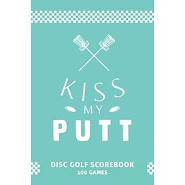 Kiss My Putt: Disc Golf Score Book with 100 6x9 Disc Golf Score Sheets