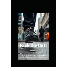 Kick the Butt: A 5-Day Action Plan to Quit Smoking