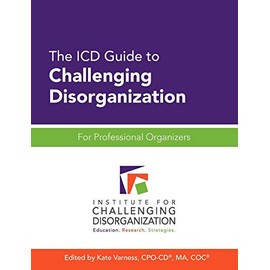 The ICD Guide to Challenging Disorganization: For Professional Organizers