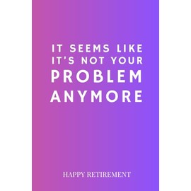 It Seems like it's Not Your Problem Anymore: Happy retirement! A thoughtful gift to give your favorite coworker who's retiring. Perfect Gift for New ... will remember your kind and funny gesture.