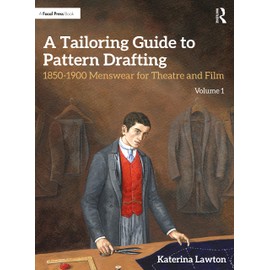 A Tailoring Guide to Pattern Drafting: 1850-1900 Menswear for Theatre and Film, Volume 1