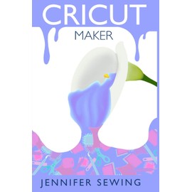 CRICUT MAKER: A beginner’s guide for design space, project ideas, materials, illustrated mastering machine