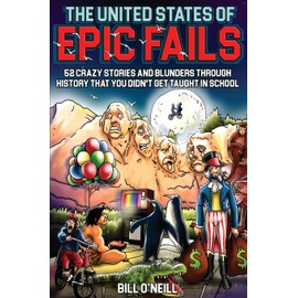 The United States of Epic Fails: 52 Crazy Stories And Blunders Through History That You Didn't Get Taught In School