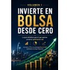 Invierte en Bolsa desde Cero: La guía definitiva de acciones,