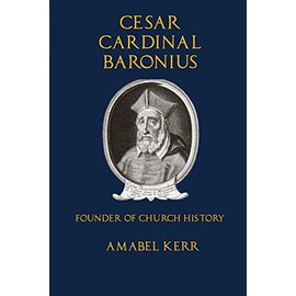 Cesar Cardinal Baronius: Founder of Church History