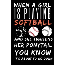 When A Girl Is Playing Softball And She Tightens Her Ponytail You Know It's About To Go Down journal: Cute Blank Lined Notebook Journal Gift For ... for Girls,Softball Gifts For Girls Teenager