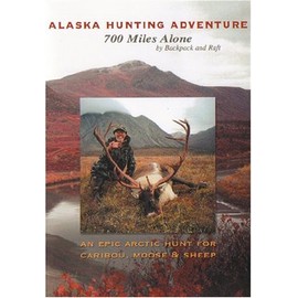 Alaska Hunting Adventure: 700 Miles Alone by Backpack and Raft