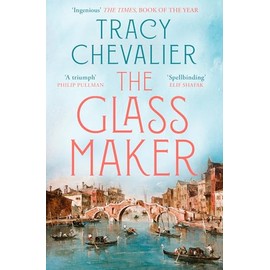 The Glassmaker: A spellbinding new novel set in Venice, from the acclaimed author of GIRL WITH A PEARL EARRING