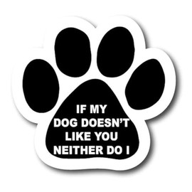 Magnet Me Up If My Dog Doesn't Like You Neither Do I Pawprint Magnet Decal, 5 Inch, Heavy Duty Automotive Magnet for Car Truck SUV, or Any Other Magnetic Surface, Gift for Pet Parents, Crafted in USA