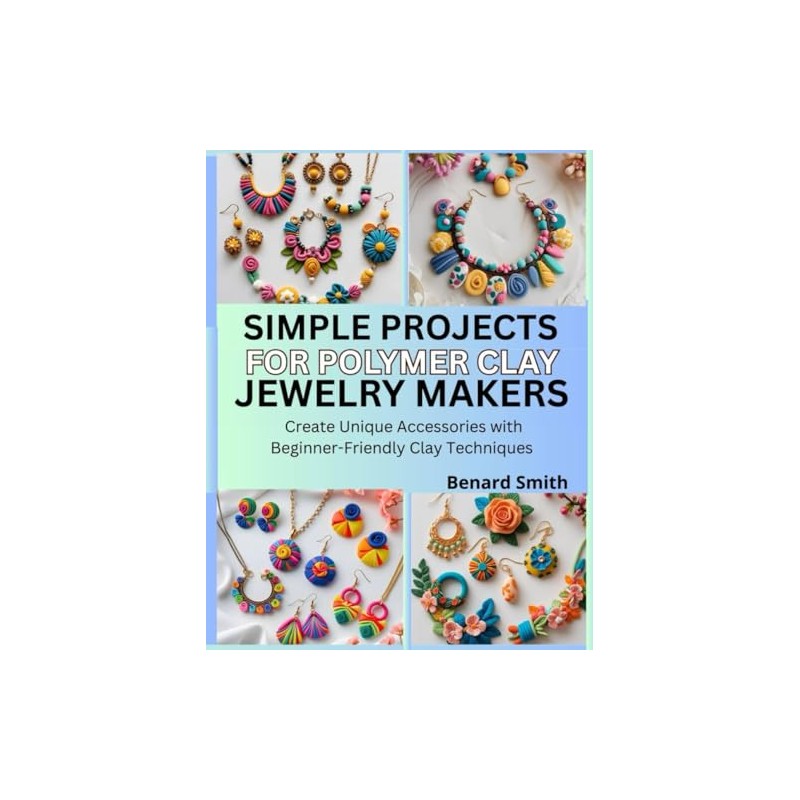 Simple Projects for Polymer Clay Jewelry Makers: Create Unique Accessories