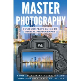 MASTER PHOTOGRAPHY: Your Complete Guide To Digital Photography