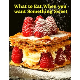 What to Eat When you want Something Sweet: A Cookbook