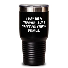 Funny Trainer Gifts for Women | I May Be A Trainer But I Can't Fix Stupid People Tumbler | Sarcastic Trainer Mugs | Mother's Day Unique Gifts from Husband to Wife