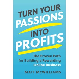 Turn Your Passions into Profits: The Proven Path for Building a Rewarding Online Business
