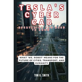 TESLA'S CYBER CAB: Everything You Need to Know – The Next Frontier of Innovation: What 'We, Robot' Means for the Future of Cities, Transport, and Humanity