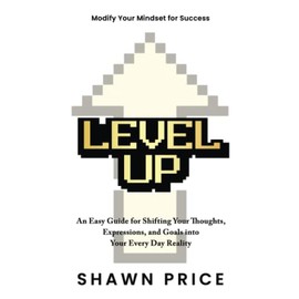 Level Up: An Easy Guide for Shifting Your Thoughts, Expressions, and Goals into Your Every Day Reality