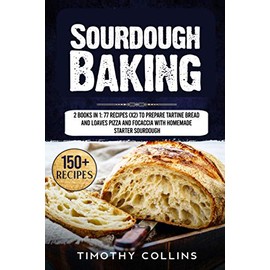 Sourdough Baking: 2 Books In 1: 77 Recipes (x2) To Prepare Tartine Bread And Loaves Pizza And Focaccia With Homemade Starter Sourdough