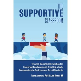 The Supportive Classroom: Trauma-Sensitive Strategies for Fostering Resilience and Creating a Safe, Compassionate Environment for All Students