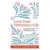 Love Your Veterinary Life: The Veterinary Life Coach Guide to