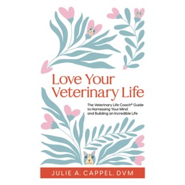 Love Your Veterinary Life: The Veterinary Life Coach Guide to Harnessing Your Mind and Building an Incredible Life