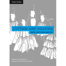 Cutting and Draping Party and Eveningwear: Dressmaking And Pattern Cutting For Special Occasion Clothes