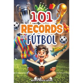 101 Record Más Asombrosos Del Fútbol: Viaje al mundo del balón para niños curiosos de 7 a 12 años