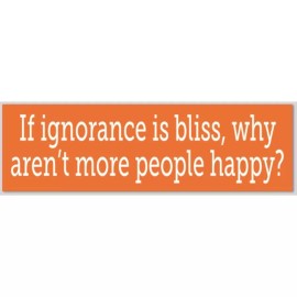 If Ignorance Is Bliss Why Aren't More People Happy 2.5x8 Inch Bumper Sticker