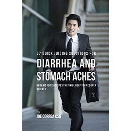 57 Quick Juicing Solutions for Diarrhea and Stomach Aches: Organic Juice Recipes That Will Help You Recover Quickly