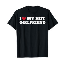 I Love My Hot Girlfriend Funny Birthday Anniversary T-Shirt