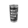What Would Ryan Do? Stainless Steel Insulated Tumbler