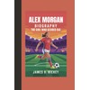 ALEX MORGAN BIOGRAPHY: "The Girl Who Scored Big"