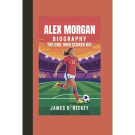 ALEX MORGAN BIOGRAPHY: "The Girl Who Scored Big"