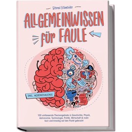 Allgemeinwissen für Faule - 100 umfassende Themengebiete in Geschichte, Physik, Astronomie, Technologie, Kultur, Politik, Wirtschaft & vielem mehr ... Punkt gebracht - inkl. Quiz (German Edition)