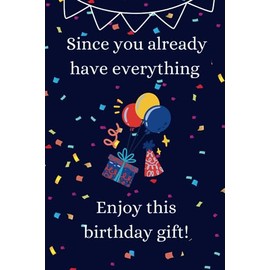 Since You Already Have Everything Enjoy This Birthday Gift: Funny Gag Present for the Person That Has Everything