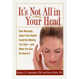 It's Not All in Your Head: How Worrying about Your Health Could Be Making You Sick--and What You Can Do about It