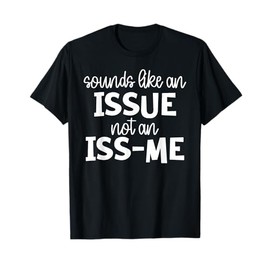 Sounds Like an Issue Not an Issme T-Shirt