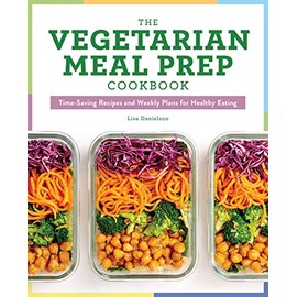 The Vegetarian Meal Prep Cookbook: Time-Saving Recipes and Weekly Plans for Healthy Eating