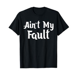 Ain't My Fault Shifting Blame Trouble Funny T-Shirts T-Shirt