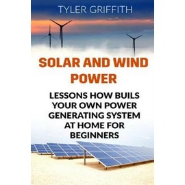 Solar And Wind Power: Lessons How Buils Your Own Power Generating System At...