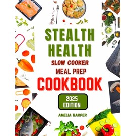 STEALTH HEALTH SLOW COOKER MEAL PREP COOKBOOK: Effortless Meal Prep for Maximum Nutrition and Flavor