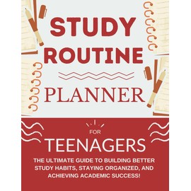 Study Routine Planner For Teenagers: The Ultimate Guide to Building Better Study Habits, Staying Organized, and Achieving Academic Success For Teens