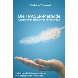 Ganzheitlich orientierte Körperarbeit - Die TRAGER-Methode: Einblick und Erfahrungen mit der psychophysischen Integration nach Dr. Milton Trager