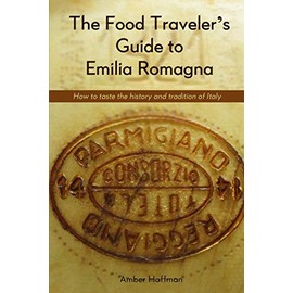 The Food Traveler's Guide to Emilia Romagna: Tasting the history and tradition of Italy
