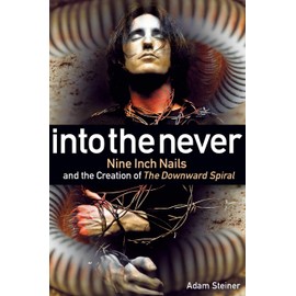Into The Never: Nine Inch Nails And The Creation Of The Downward Spiral